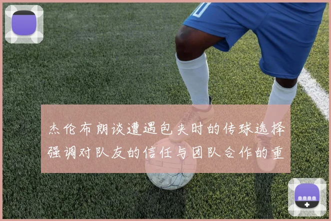 杰伦布朗谈遭遇包夹时的传球选择强调对队友的信任与团队合作的重要性