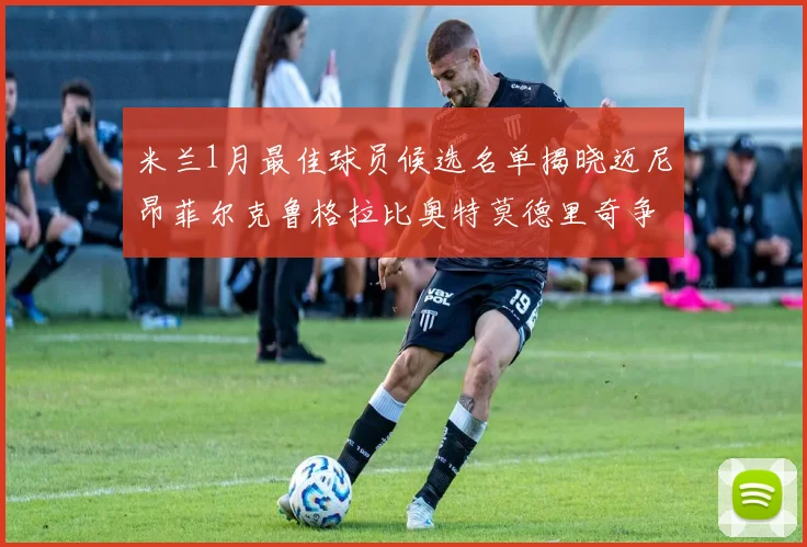 米兰1月最佳球员候选名单揭晓迈尼昂菲尔克鲁格拉比奥特莫德里奇争夺荣誉
