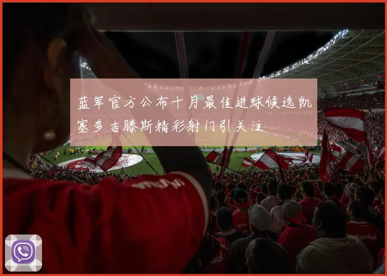 蓝军官方公布十月最佳进球候选凯塞多吉滕斯精彩射门引关注