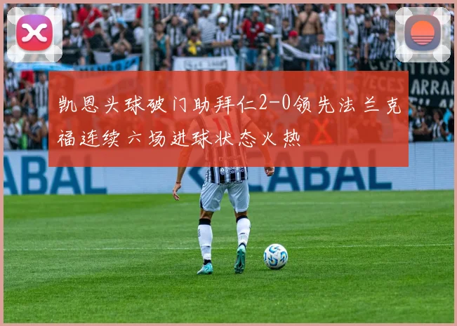 凯恩头球破门助拜仁2-0领先法兰克福连续六场进球状态火热