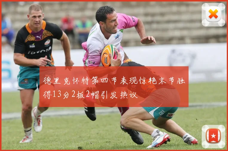 德里克怀特第四节表现惊艳末节独得13分2板2帽引发热议
