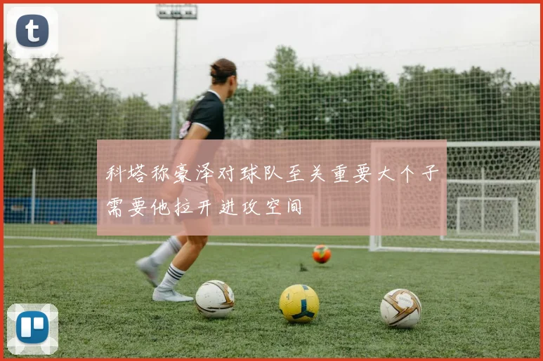 科塔称豪泽对球队至关重要大个子需要他拉开进攻空间