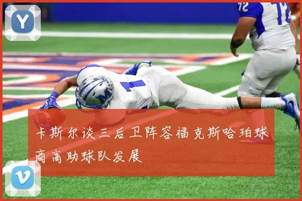 卡斯尔谈三后卫阵容福克斯哈珀球商高助球队发展