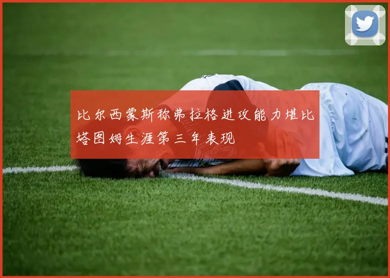 比尔西蒙斯称弗拉格进攻能力堪比塔图姆生涯第三年表现