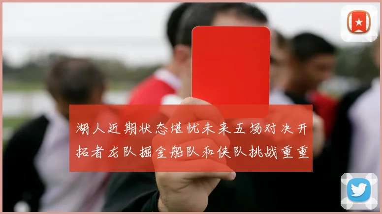 湖人近期状态堪忧未来五场对决开拓者龙队掘金船队和侠队挑战重重