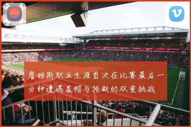 詹姆斯职业生涯首次在比赛最后一分钟遭遇盖帽与抢断的双重挑战