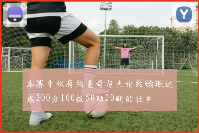 本赛季仅有约基奇与杰伦约翰逊达成200分100板50助20断的壮举