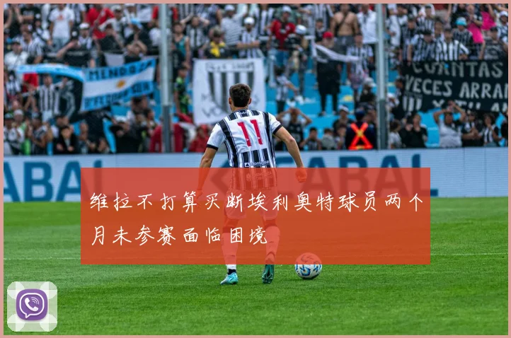 维拉不打算买断埃利奥特球员两个月未参赛面临困境