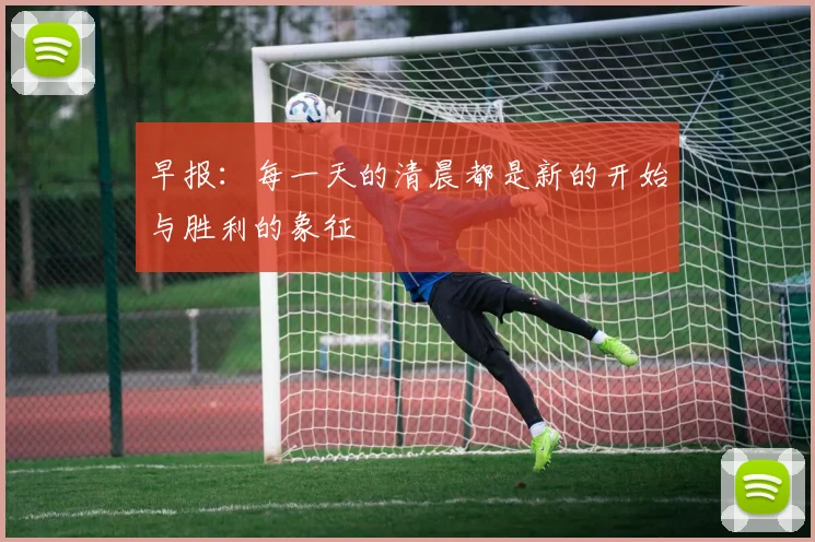 早报：每一天的清晨都是新的开始与胜利的象征