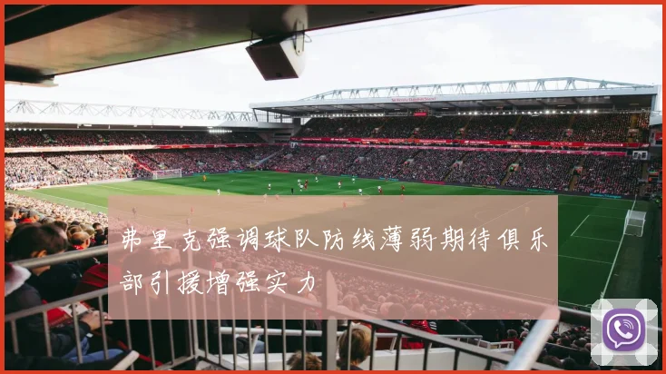 弗里克强调球队防线薄弱期待俱乐部引援增强实力