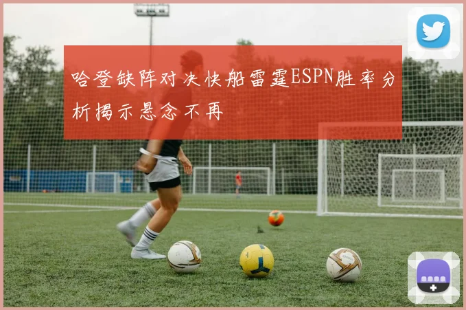 哈登缺阵对决快船雷霆ESPN胜率分析揭示悬念不再