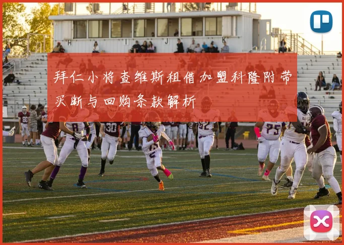 拜仁小将查维斯租借加盟科隆附带买断与回购条款解析