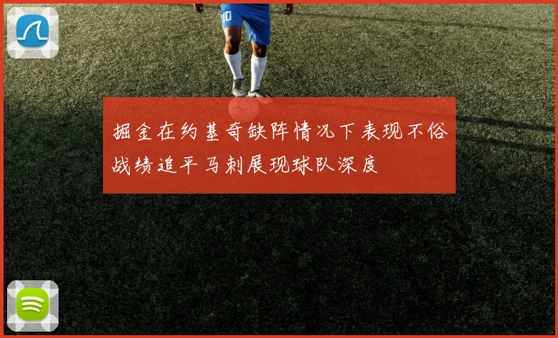 掘金在约基奇缺阵情况下表现不俗战绩追平马刺展现球队深度