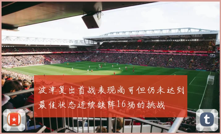 波津复出首战表现尚可但仍未达到最佳状态连续缺阵16场的挑战